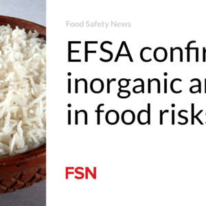 EFSA confirms inorganic arsenic in food stuff challenges