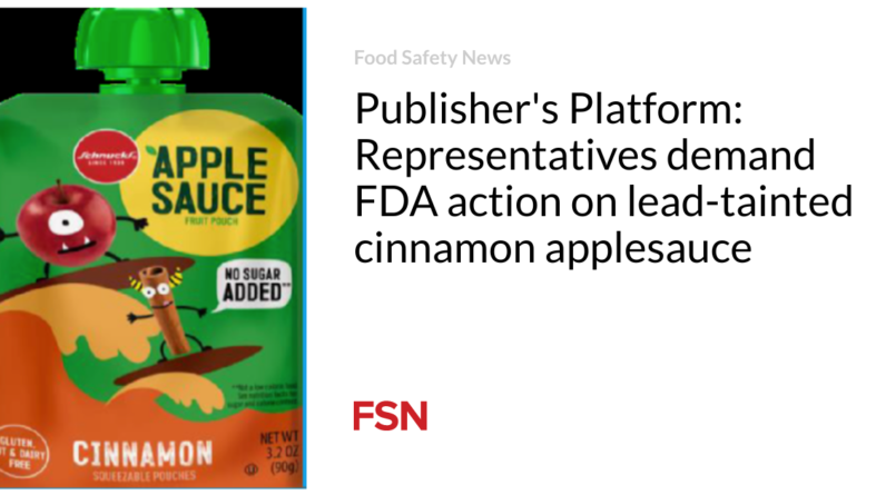 Publisher’s Platform: Reps demand Food and drug administration motion on guide-tainted cinnamon applesauce